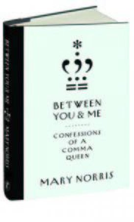 Between You & Me: Confessions of a Comma Queen by Mary Norris