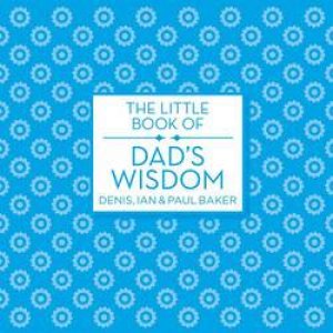 The Little Book Of Dad's Wisdom by Denis Baker & Ian Baker & Paul Baker