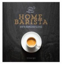 The Home Barista How To Become A Coffee Whiz