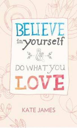 Believe In Yourself And Do What You Love by Kate James