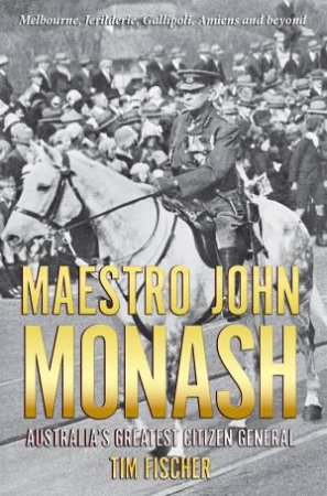 Maestro John Monash by Tim Fischer