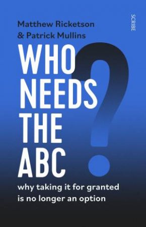 Who Needs The ABC? by Patrick Mullins & Matthew Ricketson
