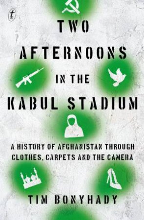 Two Afternoons In The Kabul Stadium by Tim Bonyhady