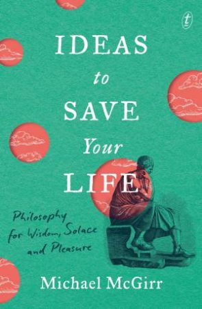 Ideas to Save Your Life by Michael McGirr