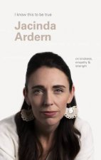 I Know This To Be True Jacinda Ardern