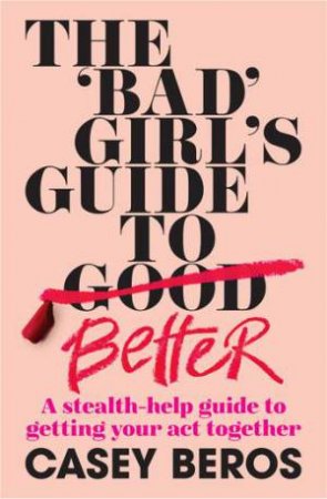 The 'Bad' Girl's Guide To Better by Casey Beros
