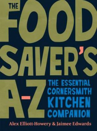 The Food Saver's A-Z by Alex Elliott-Howery and Jaimee Edwards