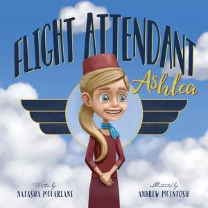 Flight Attendant Ashlea by Natasha McFarlane and Illustrated by Andrew McInstosh