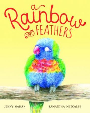 A Rainbow Of Feathers by Jenny Gahan and Illust. by Samantha Metcalfe