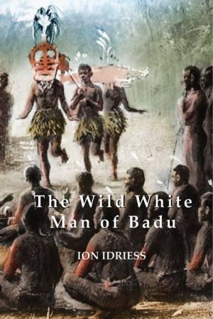 The Wild White Man Of Badu by Ion Idriess