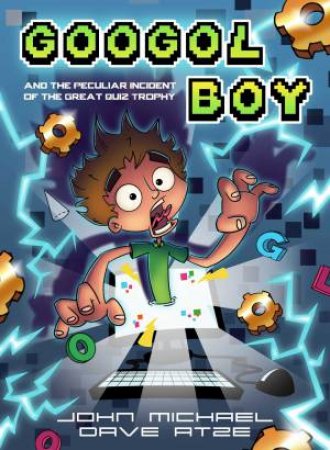 Googol Boy: And The Peculiar Incident Of The Great Quiz Trophy by John Michael