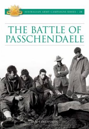 Battle For Passchendaele: Australian Army Campaigns Series 28 by Ian Finlayson