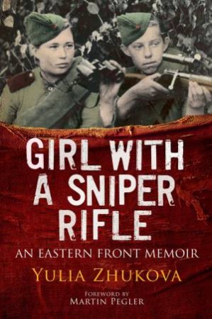 Girl With A Sniper Rifle: An Eastern Front Memoir by Yulia Zhukova