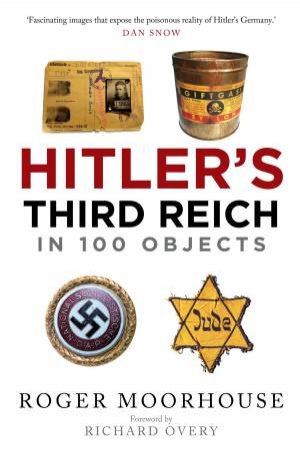 Hitler's Third Reich In 100 Objects by Roger Moorhouse