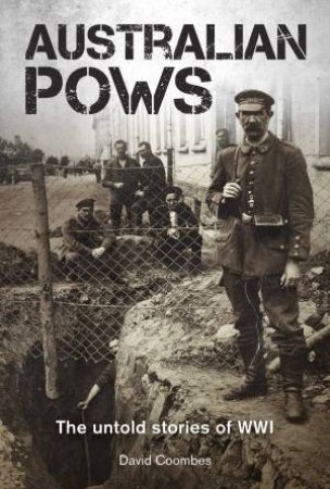 Australian POWs: The Untold Stories Of WWI by David Coombes