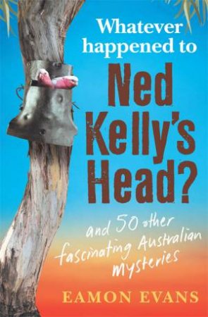 Whatever Happened To Ned Kelly's Head by Eamon Evans