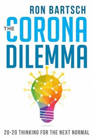 The Corona Dilemma: 20-20 Thinking For The Next Normal by Ron Bartsch