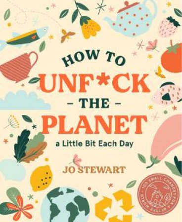 How To Unf*ck The Planet A Little Bit Each day by Jo Stewart