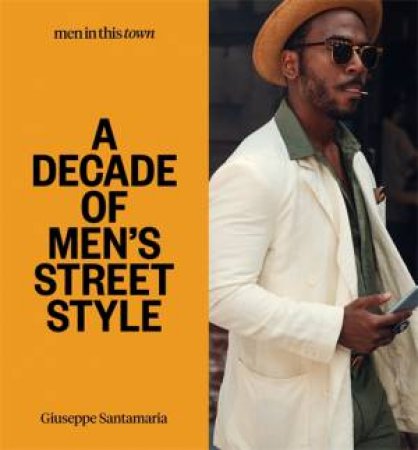 Men In This Town: A Decade Of Men's Street Style by Giuseppe Santamaria