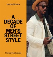 Men In This Town A Decade Of Mens Street Style
