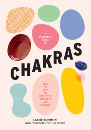 A Beginner's Guide To Chakras by Lisa Butterworth