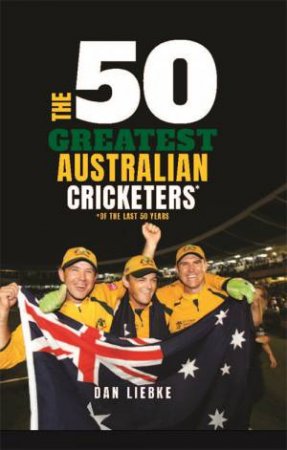 The 50 Greatest Australian Cricketers by Dan Liebke