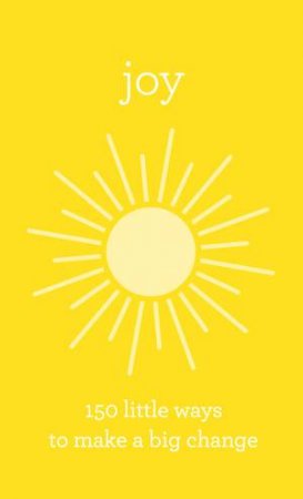 Joy: 150 Little Ways To Make A Big Change by Various