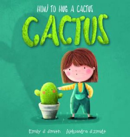How To Hug A Cactus by Emily S Smith & Aleksandra Szmidt
