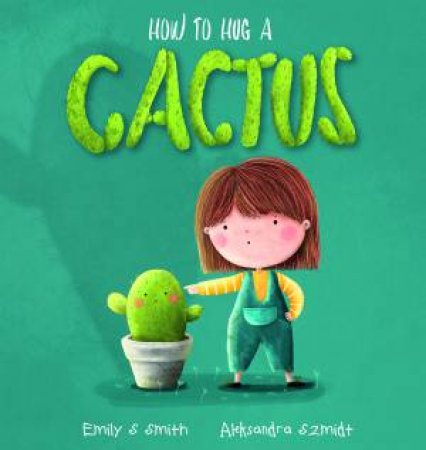 How To Hug A Cactus by Emily S. Smith & Aleksandra Szmidt