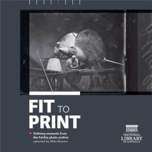 Fit to Print: Defining Moments from the Fairfax Photo Archive by Mike Bowers