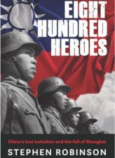 Eight Hundred Heroes Chinas Lost Battalion and the Fall of Shanghai