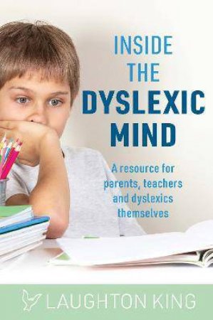Inside The Dyslexic Mind : A Resource For Parents, Teachers And Dyslexics Themselves by Laughton King