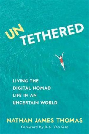 Untethered : Living The Digital Nomad Life In An Uncertain World by Nathan James Thomas