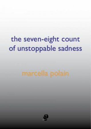 The Seven-Eight Count Of Unstoppable Sadness by Marcella Polain