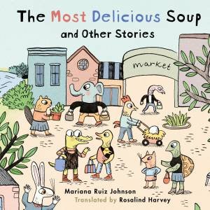 The Most Delicious Soup and Other Stories by Mariana Ruiz Johnson & Rosalind Harvey