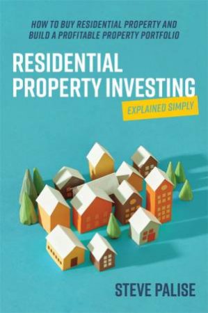 Residential Property Investing Explained Simply by Steve Palise