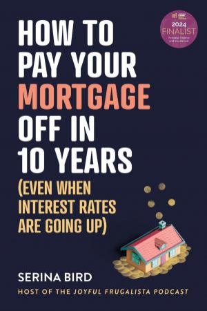 How to Pay Your Mortgage Off in 10 Years by Serina Bird