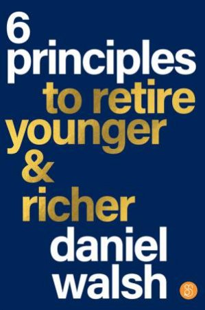 6 Principles to Retire Younger and Richer by Daniel Walsh