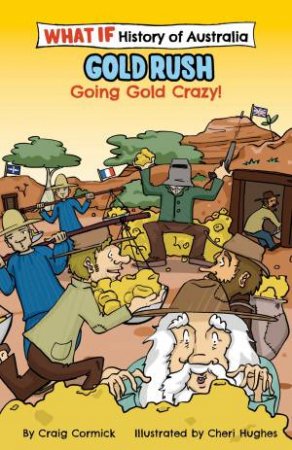 The What If Histories Of Australia: Gold Rush: Going Gold Crazy by Craig Cormick