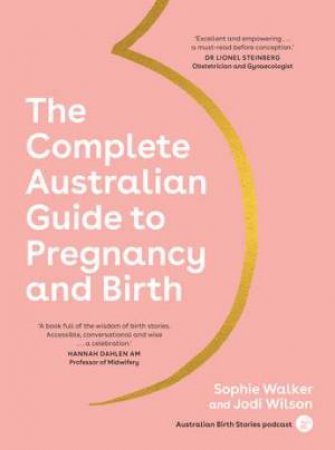 The Complete Australian Guide To Pregnancy And Birth by Sophie Walker & Jodi Wilson