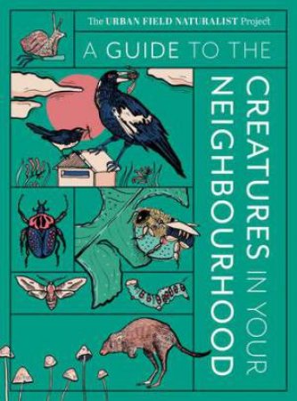 A Guide to the Creatures in Your Neighbourhood by Zo Sadokierski & Andrew Burrell & Dieter Hochuli & John Martin & Thom van Dooren
