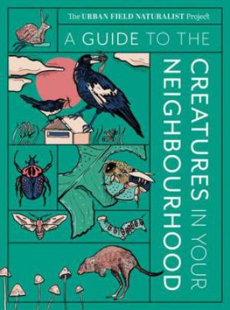 A Guide to the Creatures in Your Neighbourhood by Zoë Sadokierski & Andrew Burrell & Dieter Hochuli & John Martin & Thom van Dooren