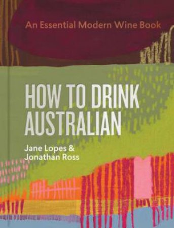 How to Drink Australian by Jane Lopes & Jonathan Ross & Martin von Wyss & Kavita Faiella & Mike Bennie & Hannah Day