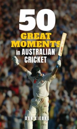 50 Great Moments In Australian Cricket by Dan Liebke