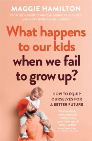 What Happens To Our Kids When We Fail To Grow Up? by Maggie Hamilton