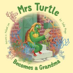 Mrs Turtle Becomes A Grandma by Julia Hopp & Michael Lee