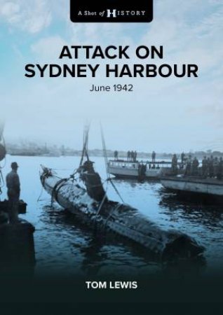 A Shot Of History: Attack On Sydney Harbour by Doctor Tom Lewis