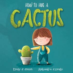 How to Hug a Cactus by Emily S. Smith & Aleksandra Szmidt