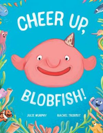 Cheer up, Blobfish! by Julie Murphy & Rachel Tribout