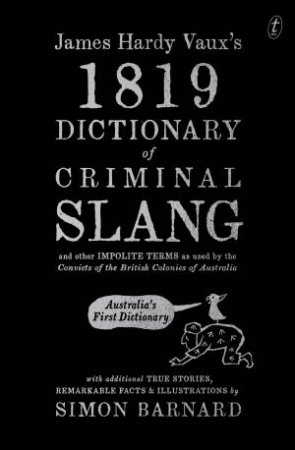 James Hardy Vaux's 1819 Dictionary of Criminal Slang and Other Impolite Terms as Used by the Convict by Simon Barnard